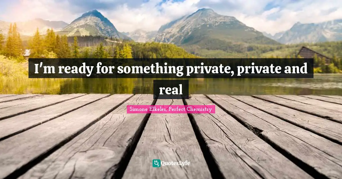 I'm ready for something private, private and real