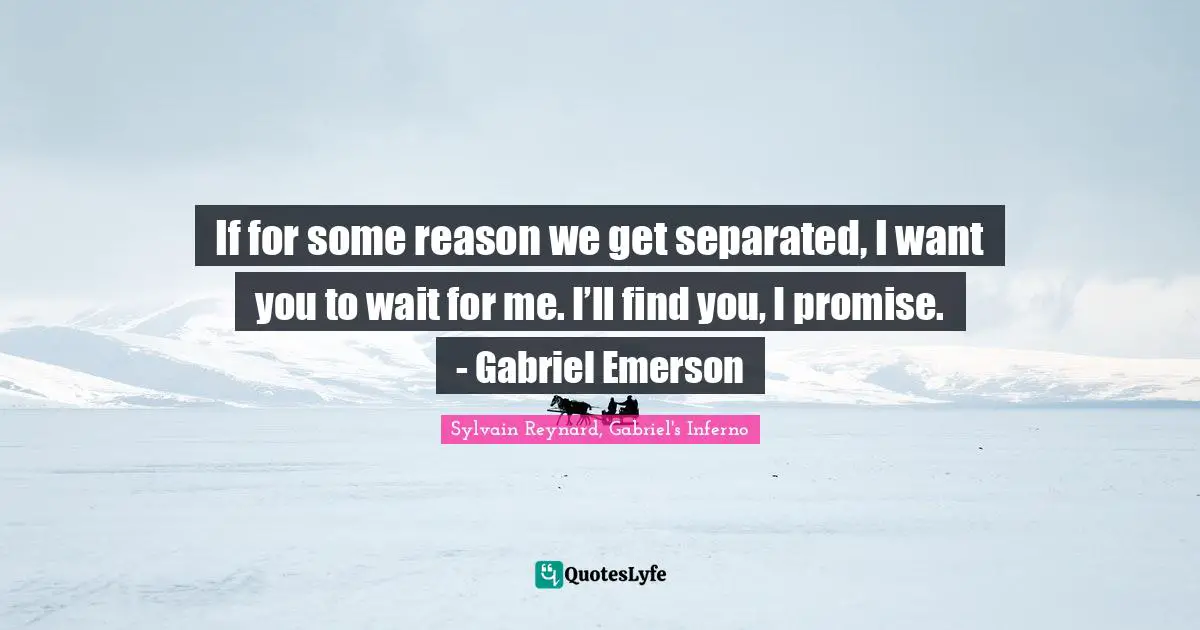 If for some reason we get separated, I want you to wait for me. I’ll find you, I promise. - Gabriel Emerson