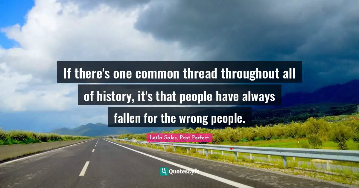 If there's one common thread throughout all of history, it's that people have always fallen for the wrong people.