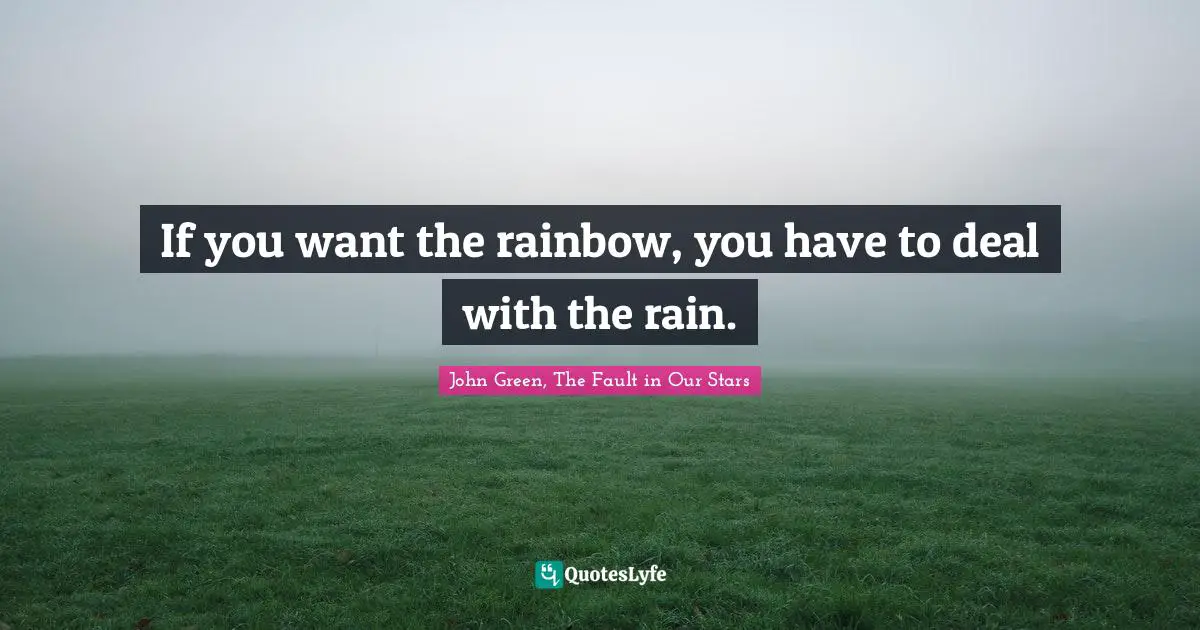 If you want the rainbow, you have to deal with the rain.