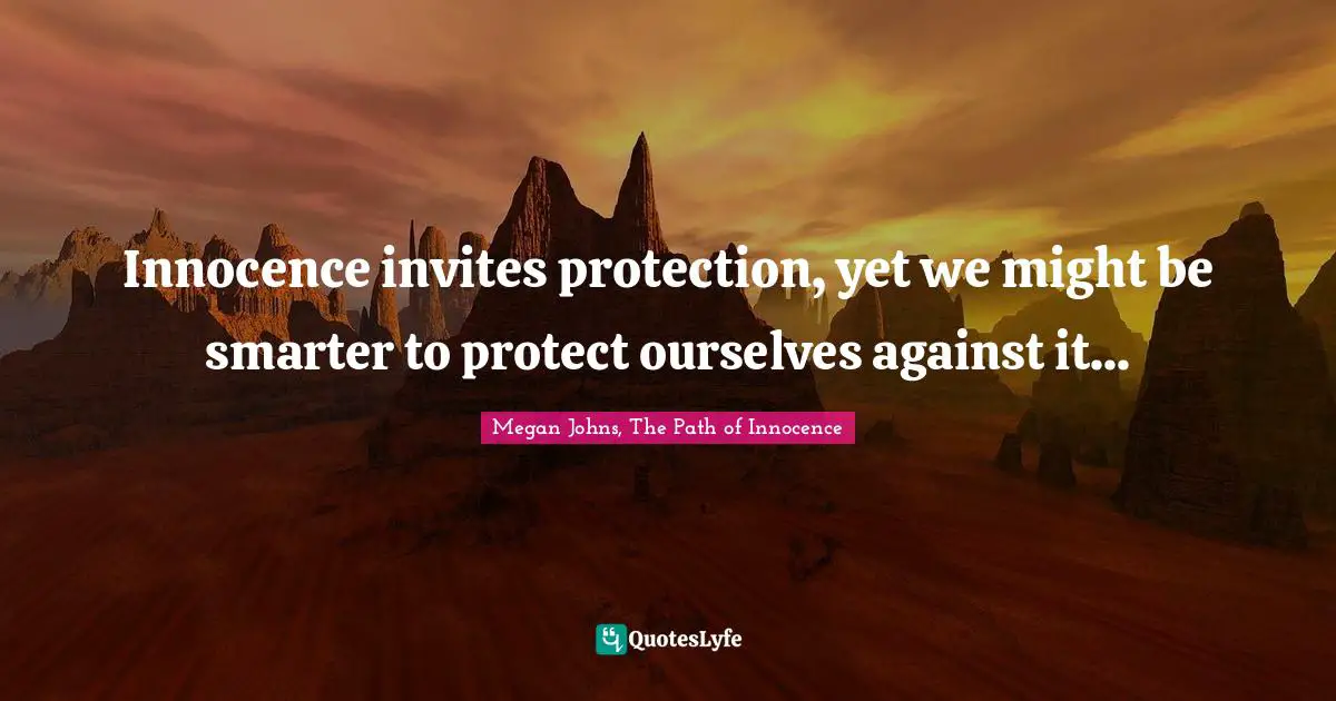 Innocence invites protection, yet we might be smarter to protect ourselves against it...