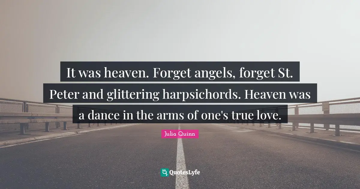 Julia Quotes: "It was heaven. Forget angels, forget St. Peter and glittering harpsichords. Heaven was a dance in the arms of one's true love."