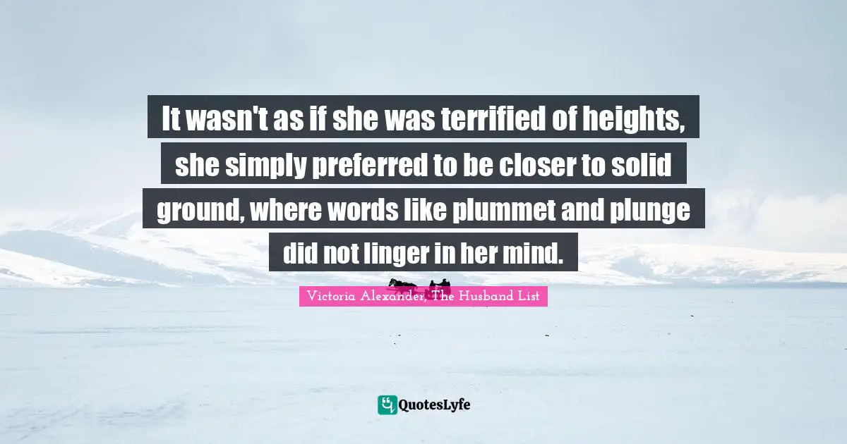 It wasn't as if she was terrified of heights, she simply preferred to be closer to solid ground, where words like plummet and plunge did not linger in her mind.
