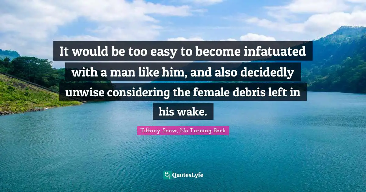 It would be too easy to become infatuated with a man like him, and also decidedly unwise considering the female debris left in his wake.