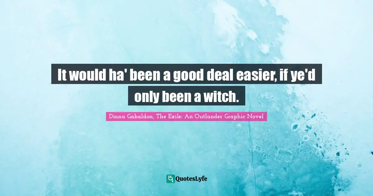 It would ha' been a good deal easier, if ye'd only been a witch.