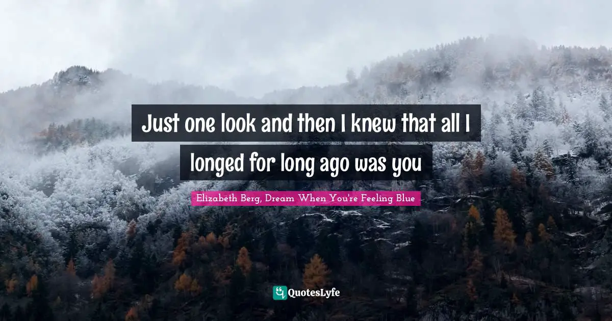 Just one look and then I knew that all I longed for long ago was you