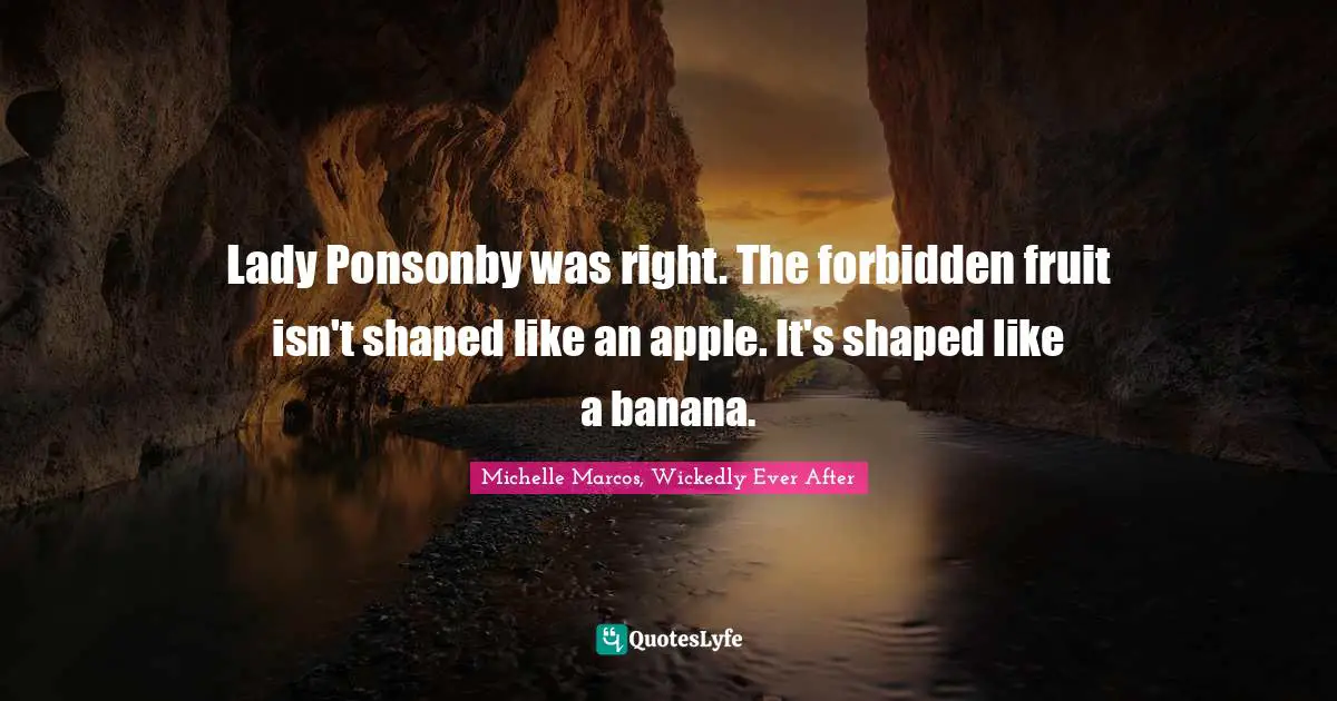 Lady Ponsonby was right. The forbidden fruit isn't shaped like an apple. It's shaped like a banana.