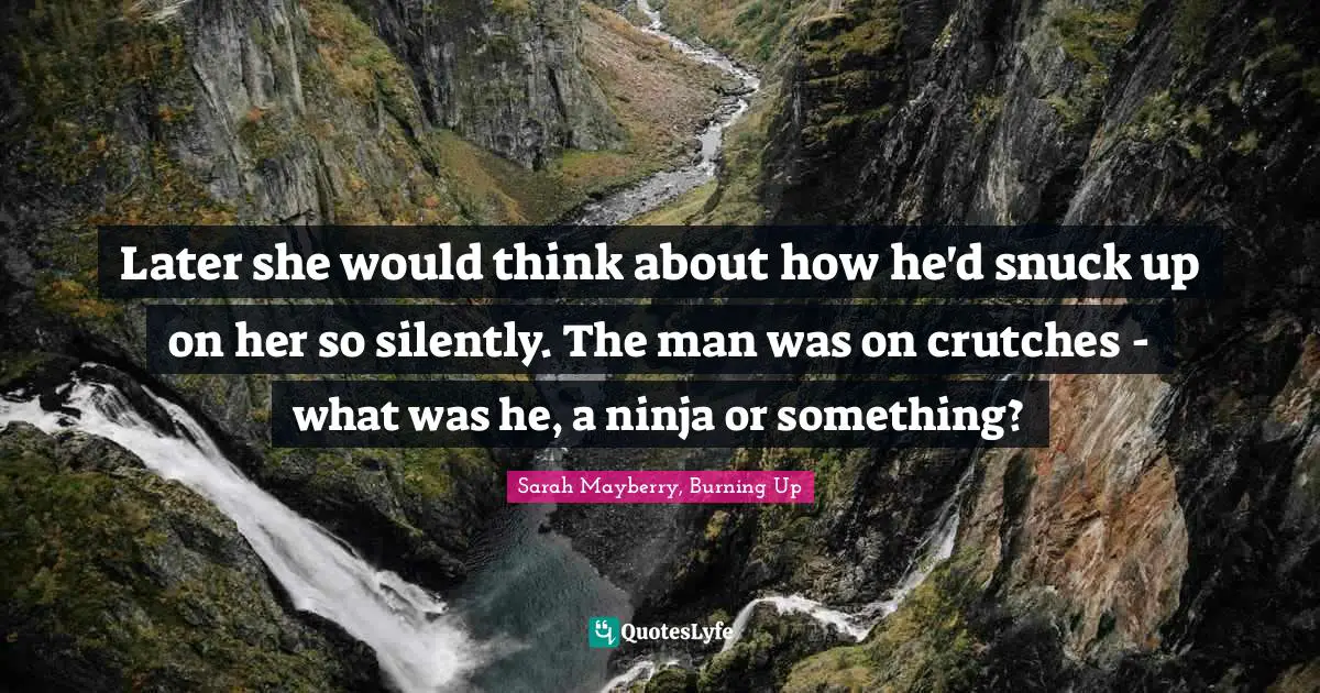 Later she would think about how he'd snuck up on her so silently. The man was on crutches - what was he, a ninja or something?