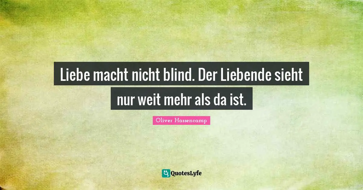 Liebe macht nicht blind. Der Liebende sieht nur weit mehr als da ist.