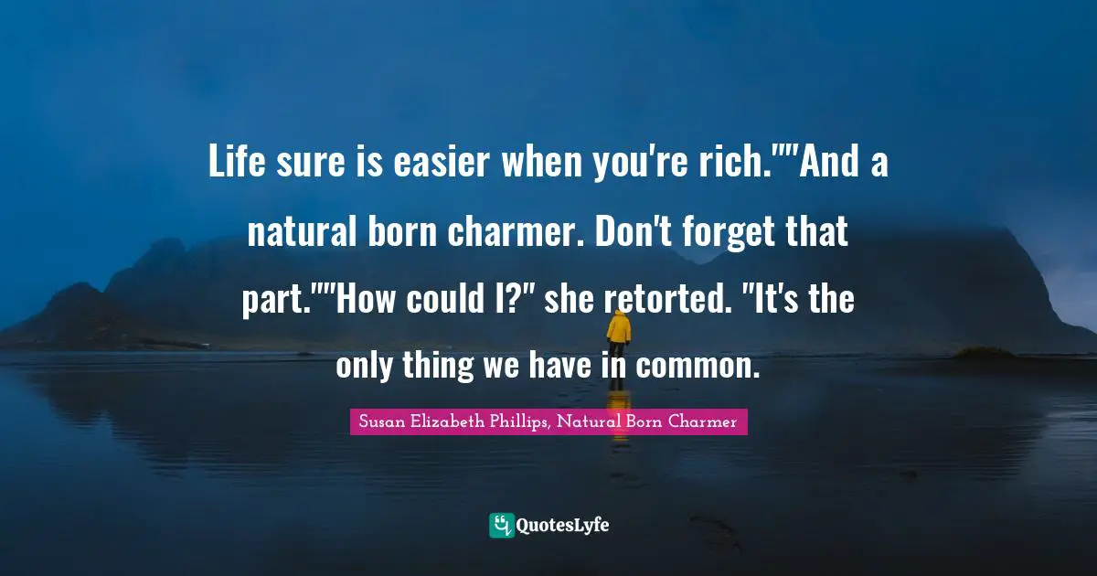 Life sure is easier when you're rich.""And a natural born charmer. Don't forget that part.""How could I?" she retorted. "It's the only thing we have in common.
