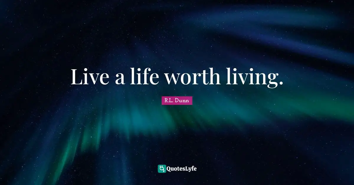 Live a life worth living.