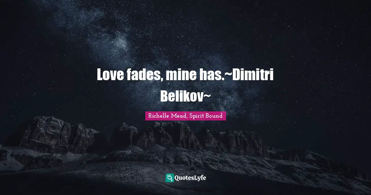 Love fades, mine has.~Dimitri Belikov~