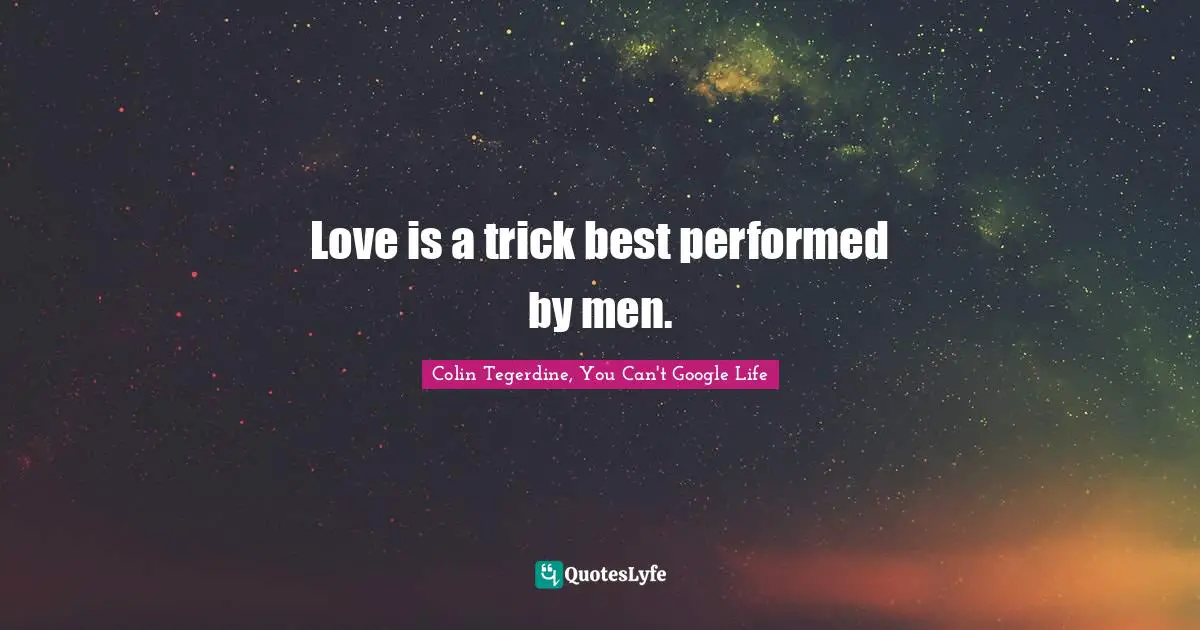 Love is a trick best performed by men.