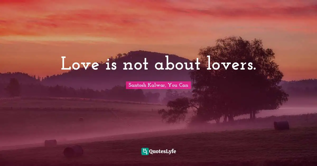 Love is not about lovers.