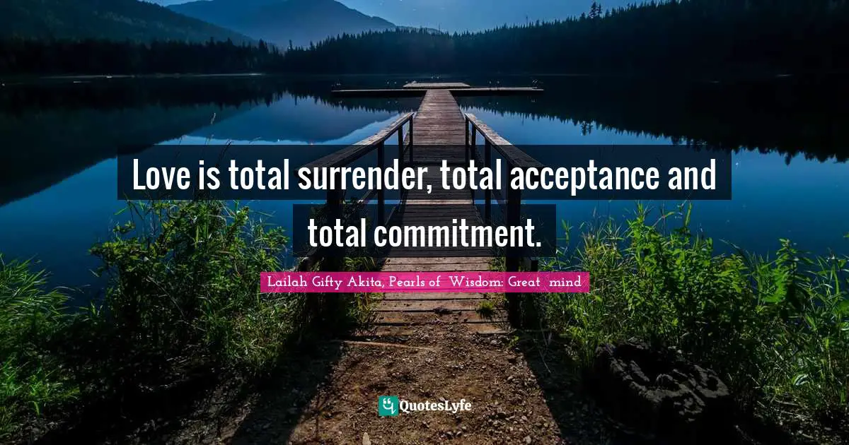 Lailah Gifty Akita, Pearls of  Wisdom: Great  mind Quotes: Love is total surrender, total acceptance and total commitment.