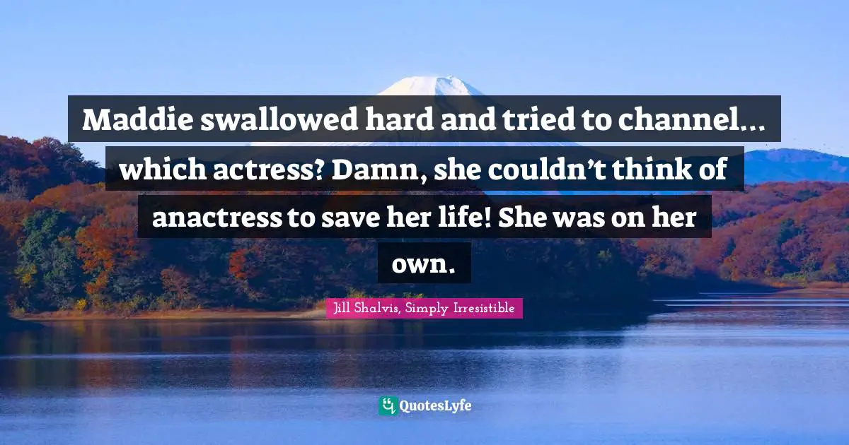 Maddie swallowed hard and tried to channel… which actress? Damn, she couldn’t think of anactress to save her life! She was on her own.