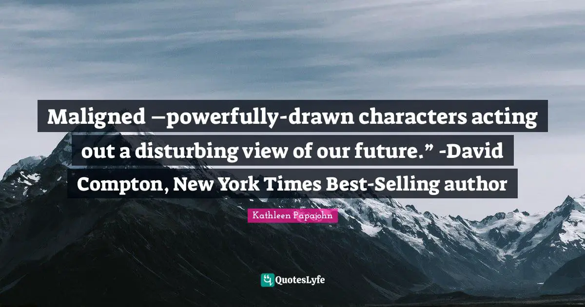 Maligned –powerfully-drawn characters acting out a disturbing view of our future.” -David Compton, New York Times Best-Selling author