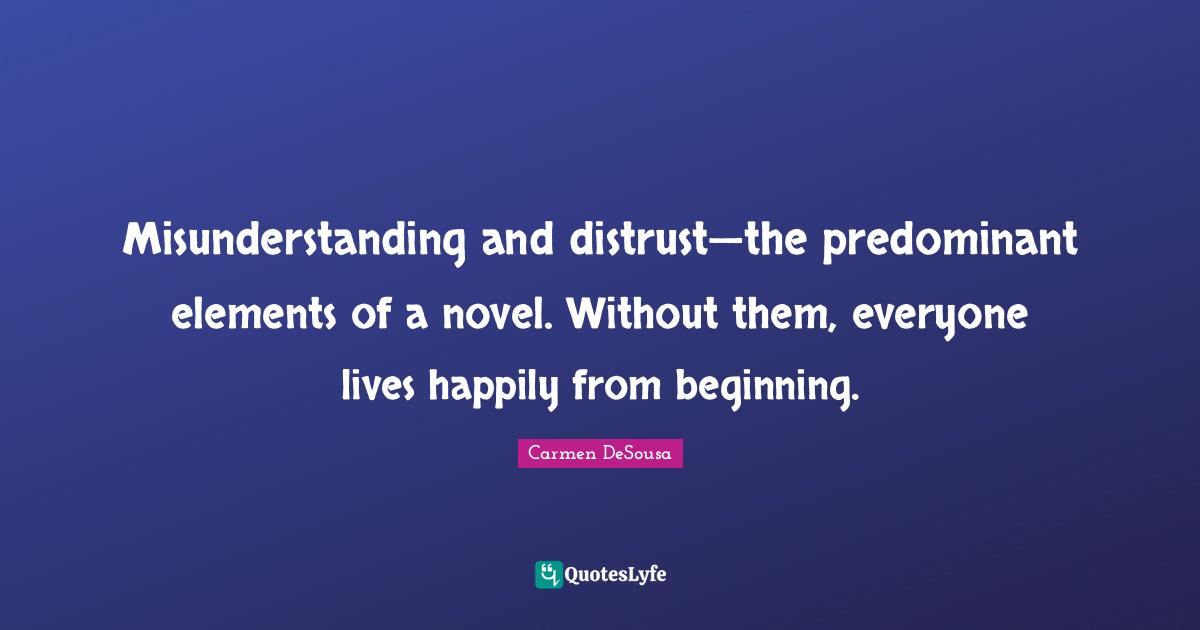 Misunderstanding and distrust—the predominant elements of a novel. Without them, everyone lives happily from beginning.
