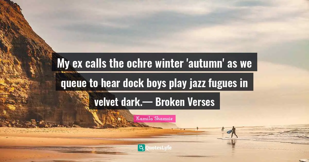 My ex calls the ochre winter 'autumn' as we queue to hear dock boys play jazz fugues in velvet dark.— Broken Verses