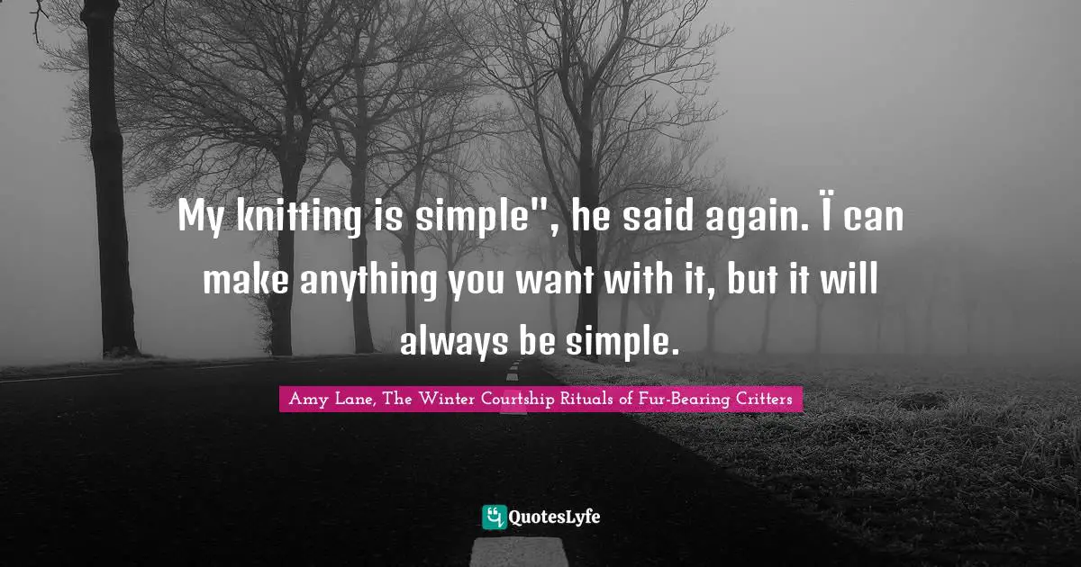 My knitting is simple", he said again. Ï can make anything you want with it, but it will always be simple.