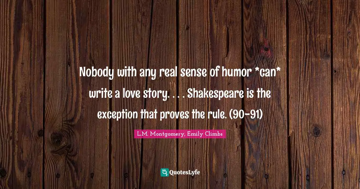 Nobody with any real sense of humor *can* write a love story. . . . Shakespeare is the exception that proves the rule. (90-91)