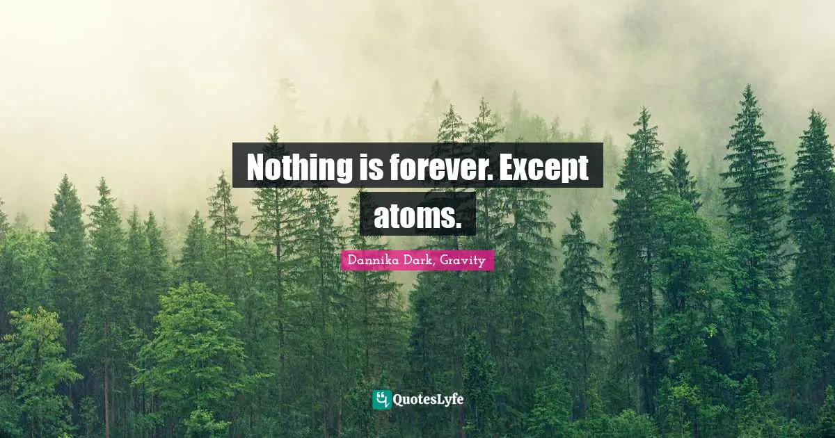 Mageri Quotes: "Nothing is forever. Except atoms."
