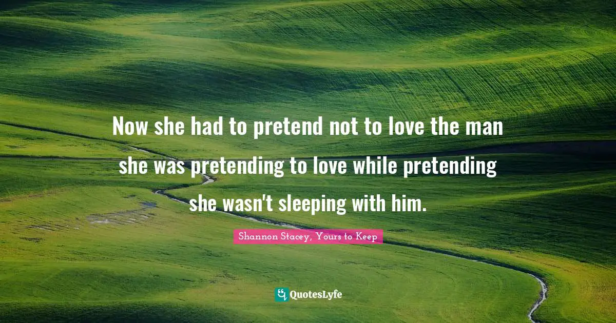 Now she had to pretend not to love the man she was pretending to love while pretending she wasn't sleeping with him.