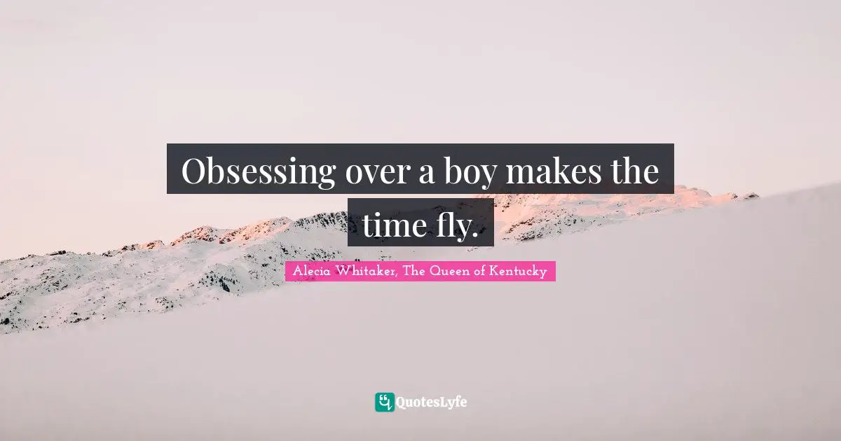 Obsessing over a boy makes the time fly.