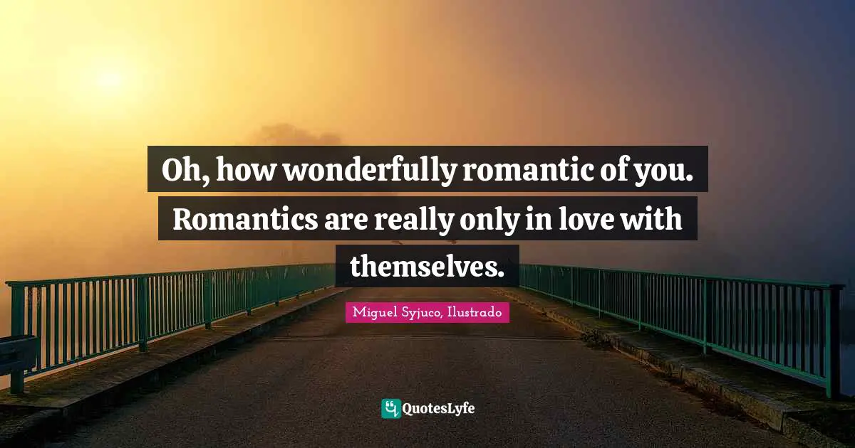 Miguel Syjuco Quotes: "Oh, how wonderfully romantic of you. Romantics are really only in love with themselves."