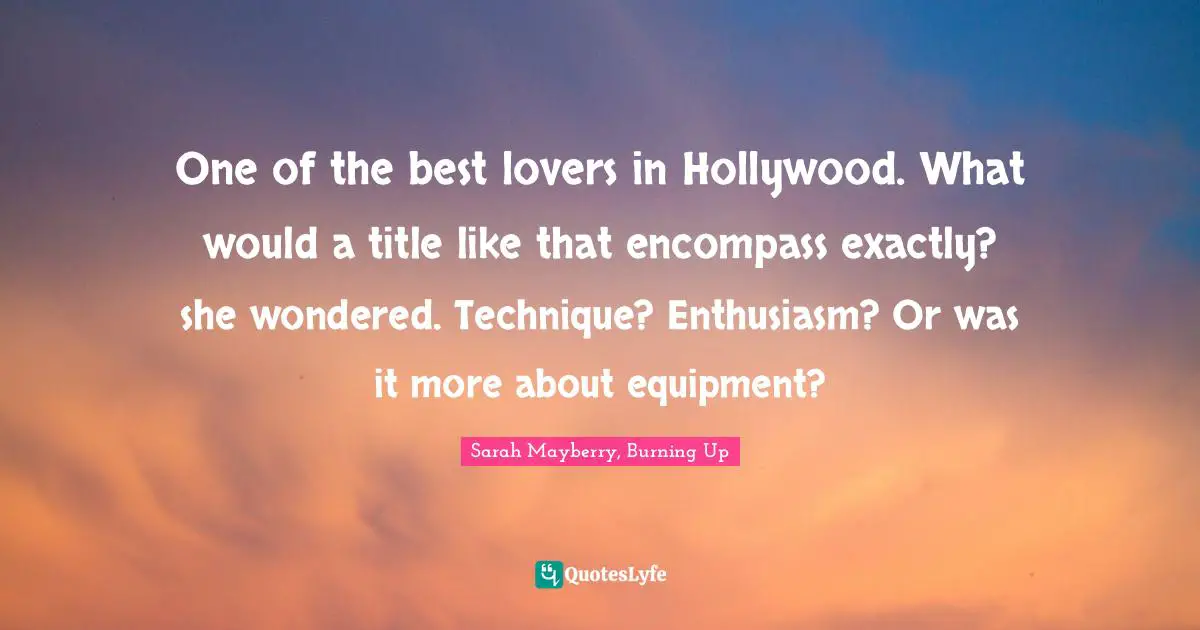 One of the best lovers in Hollywood. What would a title like that encompass exactly? she wondered. Technique? Enthusiasm? Or was it more about equipment?