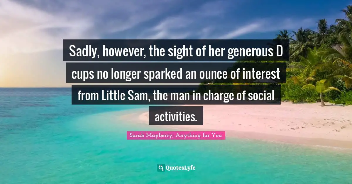 Sadly, however, the sight of her generous D cups no longer sparked an ounce of interest from Little Sam, the man in charge of social activities.