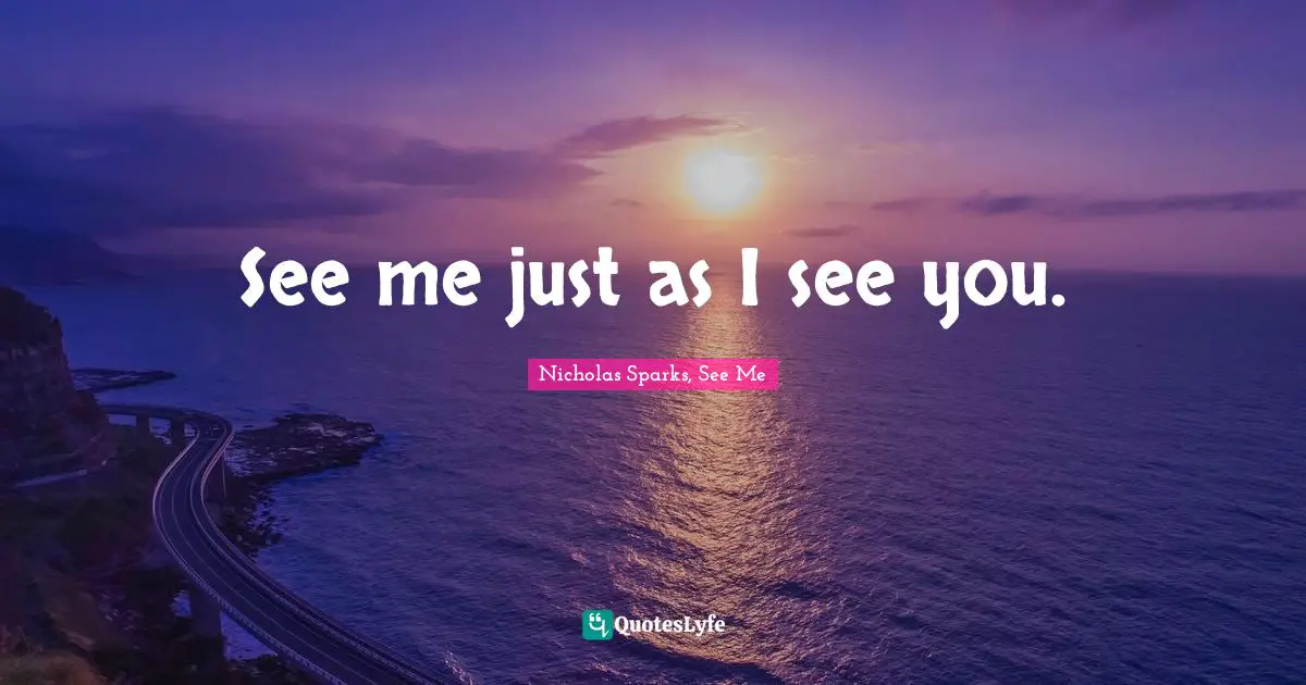 See me just as I see you.