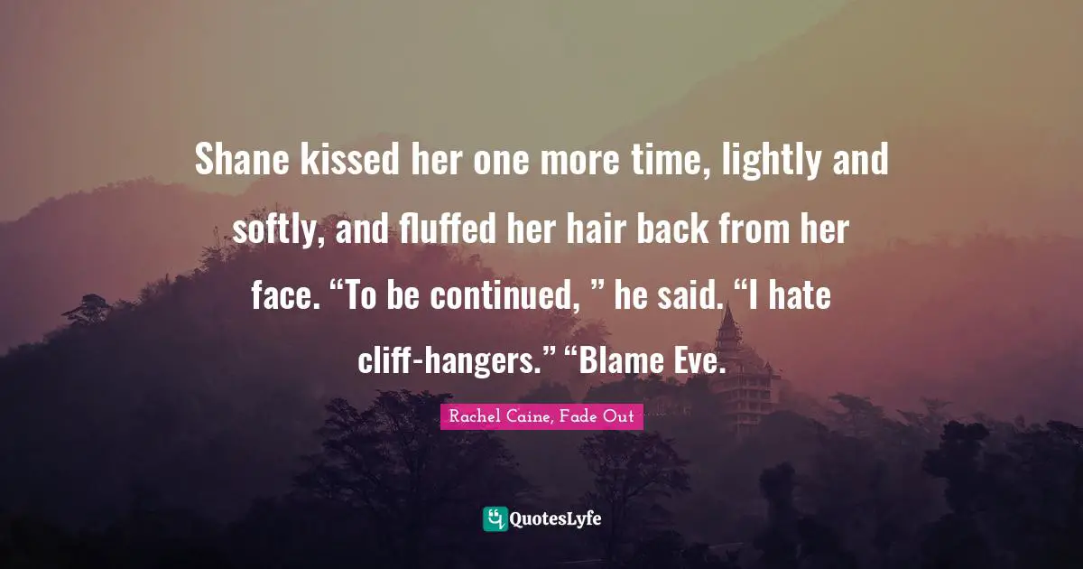 Shane kissed her one more time, lightly and softly, and fluffed her hair back from her face. “To be continued, ” he said. “I hate cliff-hangers.” “Blame Eve.