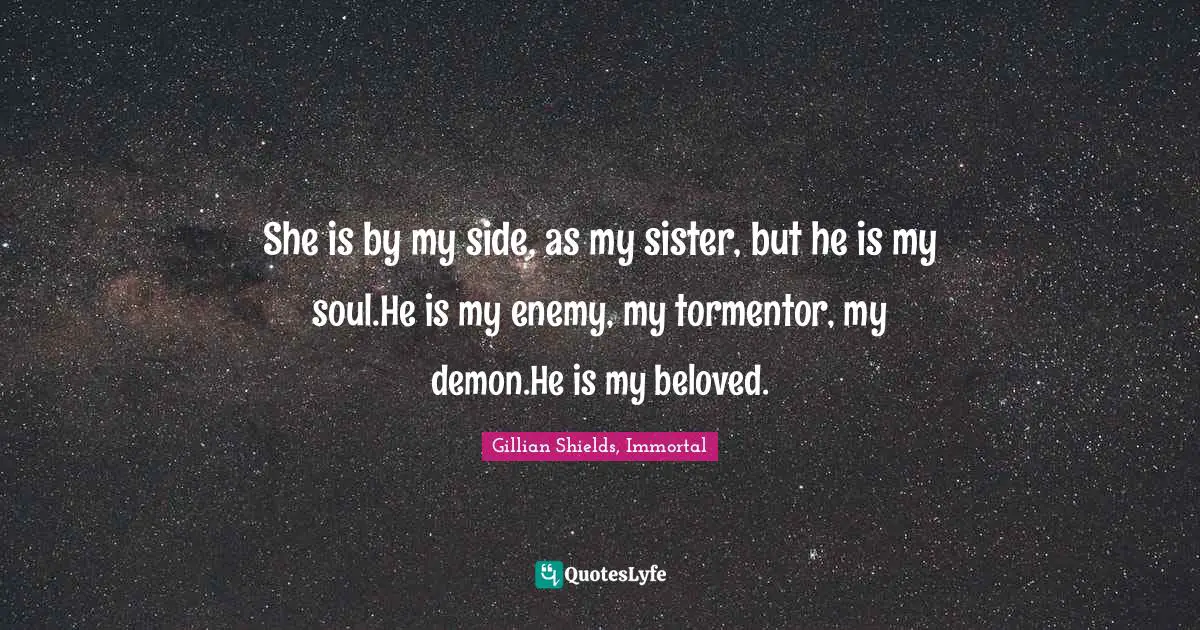 She is by my side, as my sister, but he is my soul.He is my enemy, my tormentor, my demon.He is my beloved.