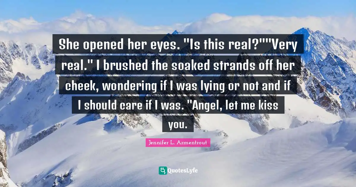 She opened her eyes. "Is this real?""Very real." I brushed the soaked strands off her cheek, wondering if I was lying or not and if I should care if I was. "Angel, let me kiss you.