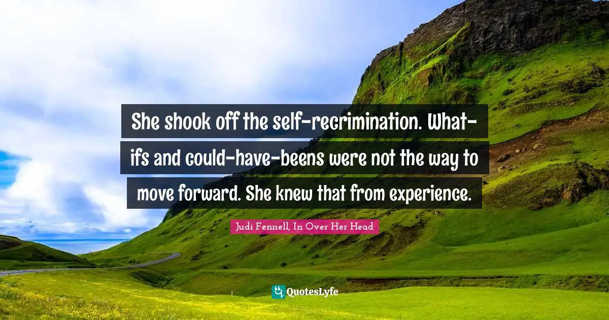 She shook off the self-recrimination. What-ifs and could-have-beens were not the way to move forward. She knew that from experience.