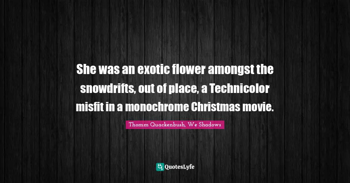 She was an exotic flower amongst the snowdrifts, out of place, a Technicolor misfit in a monochrome Christmas movie.