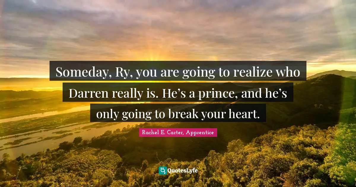 Someday, Ry, you are going to realize who Darren really is. He’s a prince, and he’s only going to break your heart.