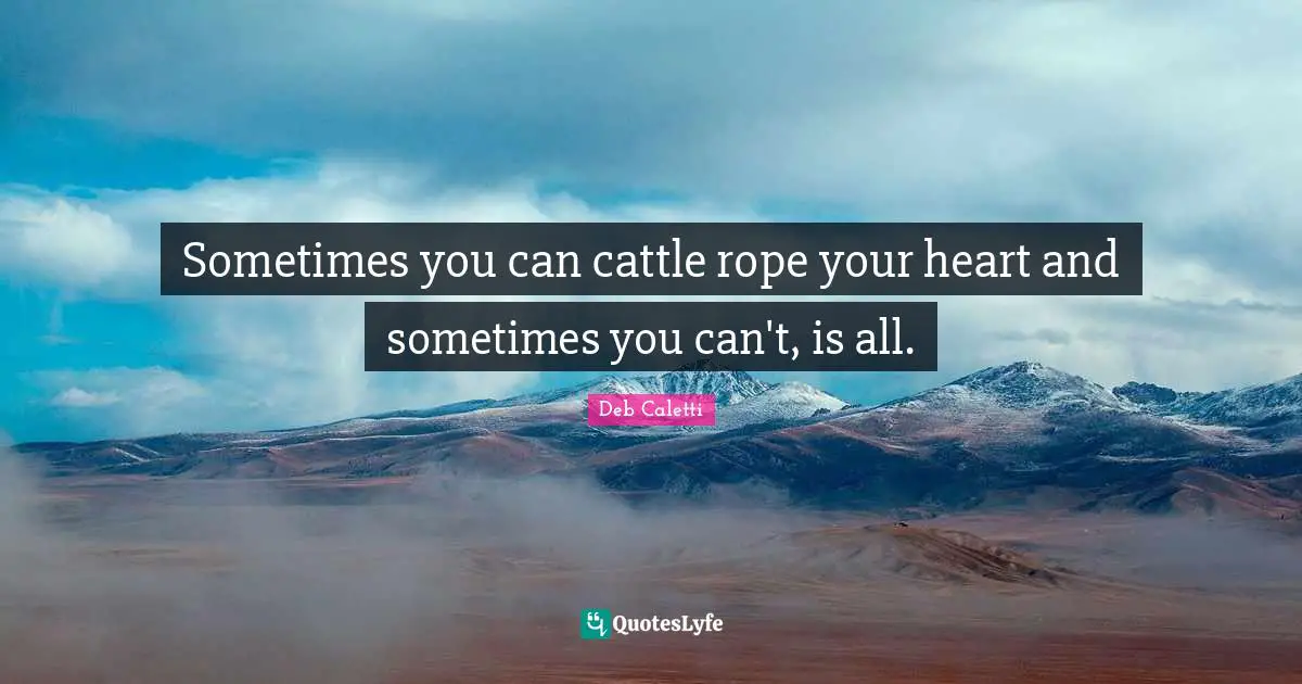 Teenage Love Quotes: "Sometimes you can cattle rope your heart and sometimes you can't, is all."
