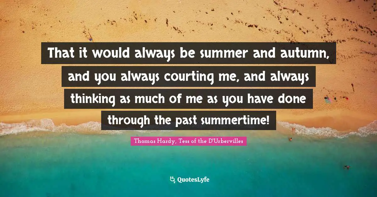 That it would always be summer and autumn, and you always courting me, and always thinking as much of me as you have done through the past summertime!