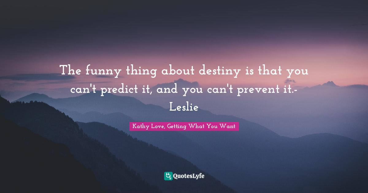 The funny thing about destiny is that you can't predict it, and you can't prevent it.- Leslie