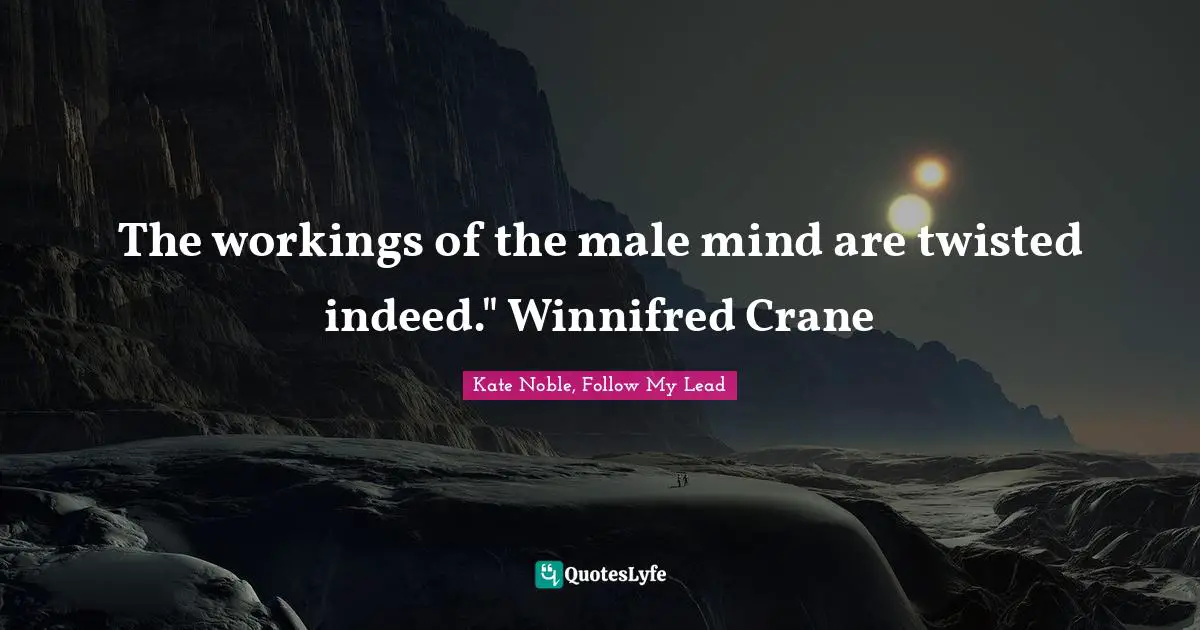 The workings of the male mind are twisted indeed." Winnifred Crane