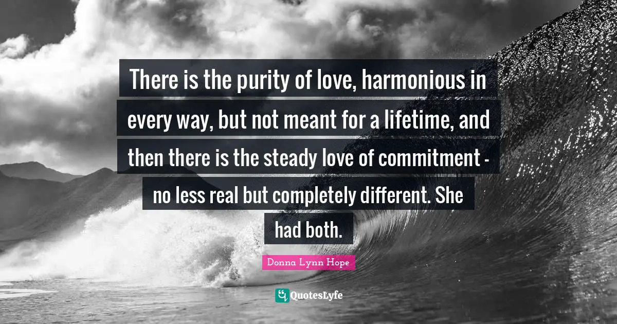There is the purity of love, harmonious in every way, but not meant for a lifetime, and then there is the steady love of commitment - no less real but completely different. She had both.