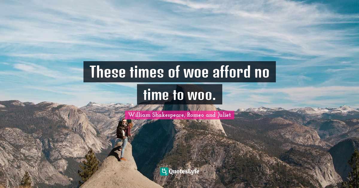 These times of woe afford no time to woo&hellip;. Quote by