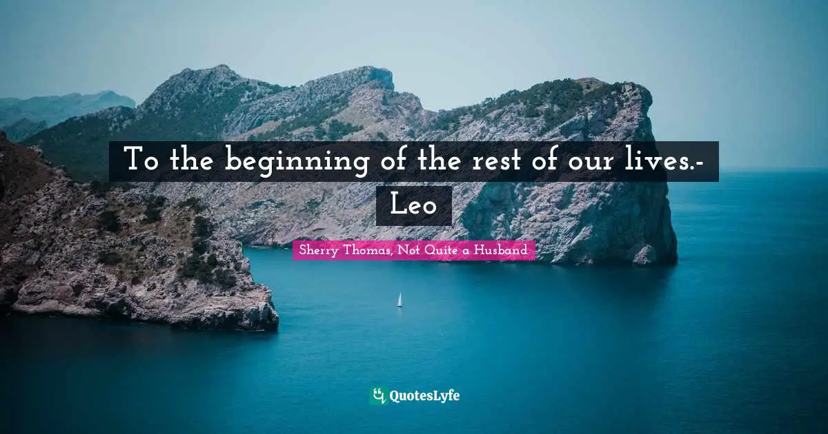 To the beginning of the rest of our lives.- Leo