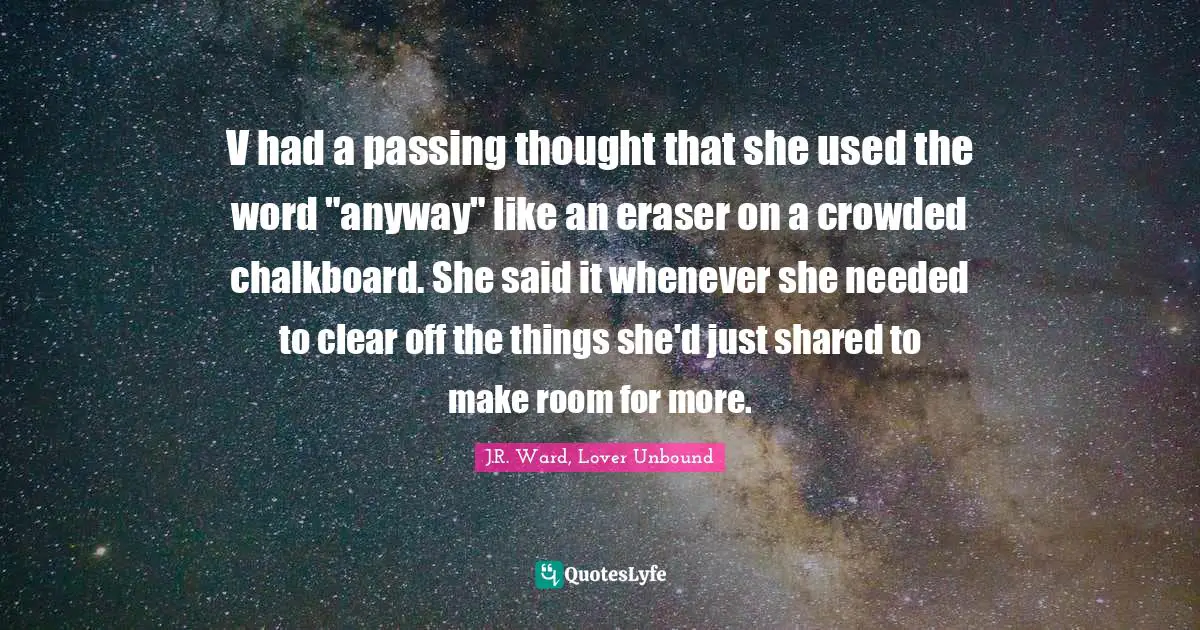 Paranormal Romance Quotes: "V had a passing thought that she used the word "anyway" like an eraser on a crowded chalkboard. She said it whenever she needed to clear off the things she'd just shared to make room for more."