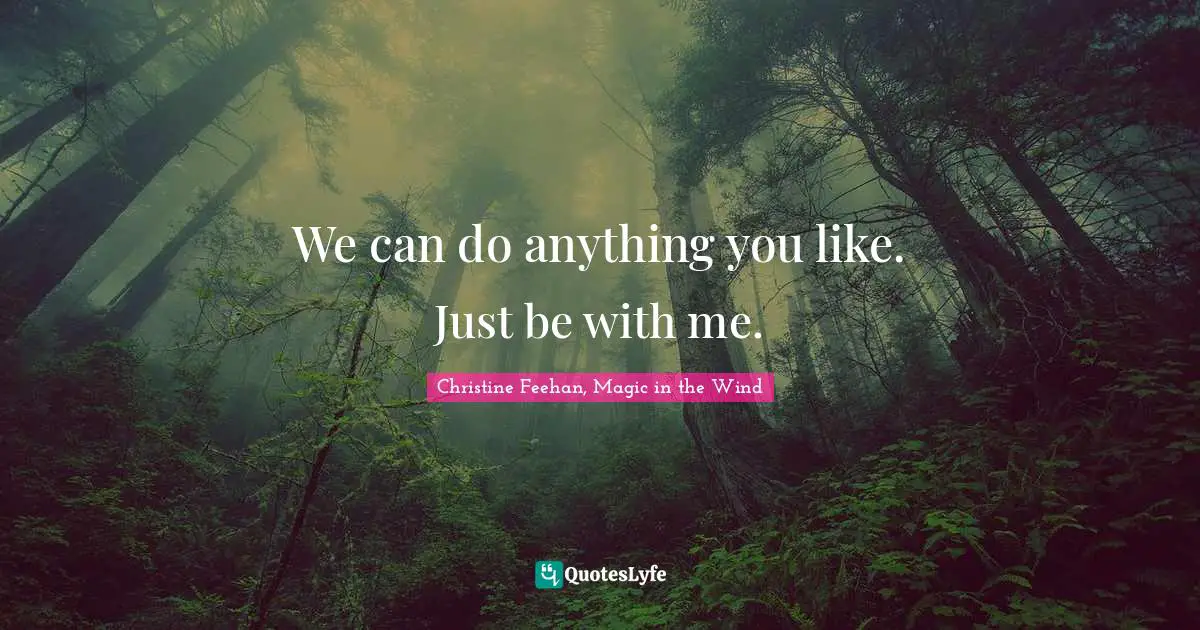 We can do anything you like. Just be with me.