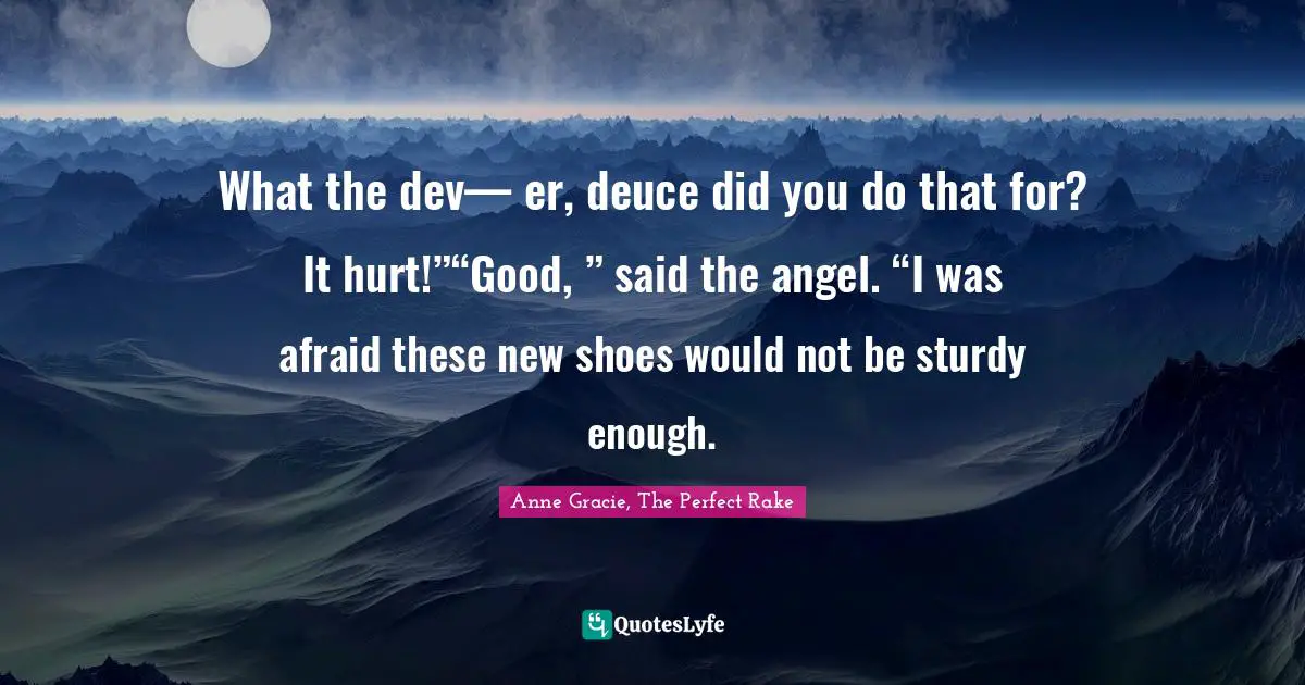 What the dev— er, deuce did you do that for? It hurt!”“Good, ” said the angel. “I was afraid these new shoes would not be sturdy enough.