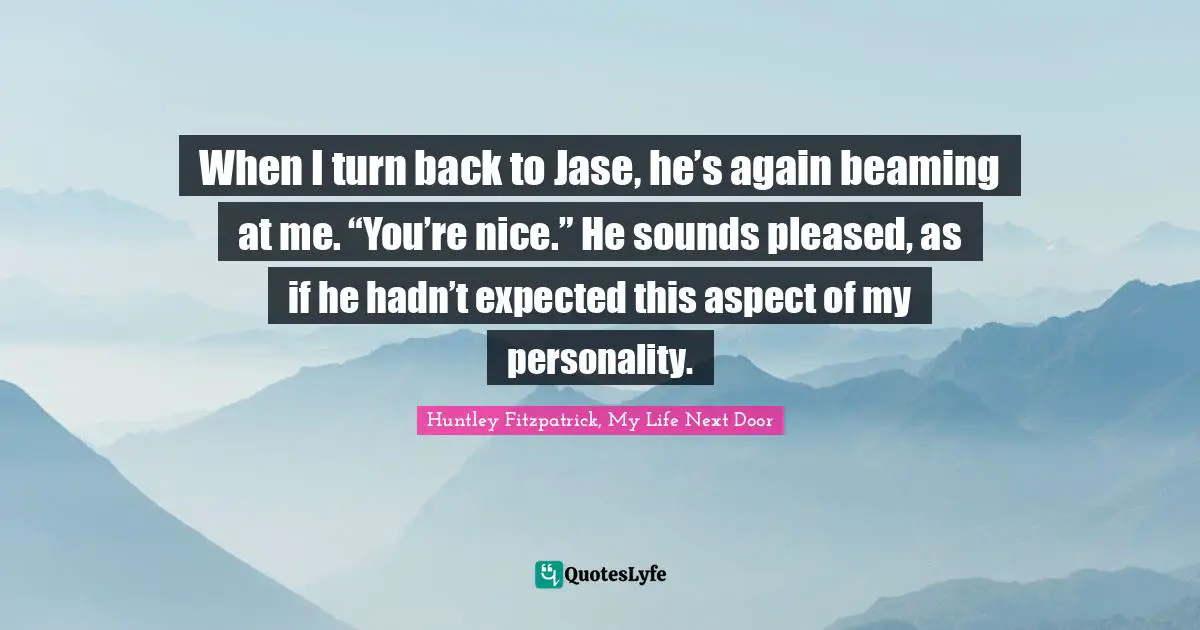 When I turn back to Jase, he’s again beaming at me. “You’re nice.” He sounds pleased, as if he hadn’t expected this aspect of my personality.