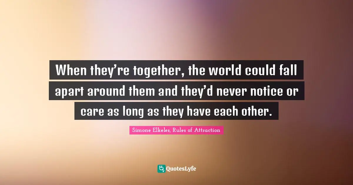 When they’re together, the world could fall apart around them and they’d never notice or care as long as they have each other.